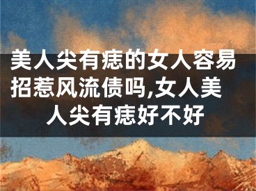 美人尖有痣的女人容易招惹风流债吗,女人美人尖有痣好不好
