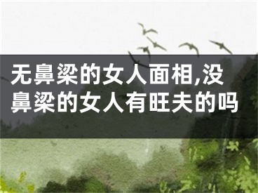 无鼻梁的女人面相,没鼻梁的女人有旺夫的吗