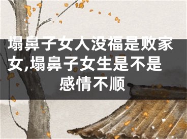 塌鼻子女人没福是败家女,塌鼻子女生是不是感情不顺