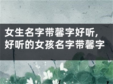 女生名字带馨字好听,好听的女孩名字带馨字