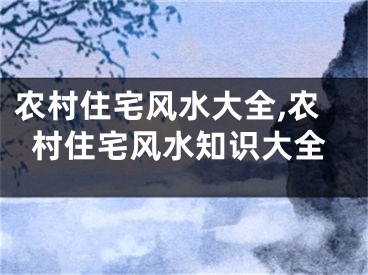 农村住宅风水大全,农村住宅风水知识大全