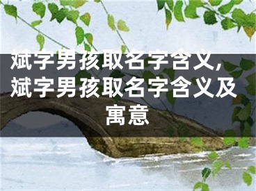 斌字男孩取名字含义,斌字男孩取名字含义及寓意