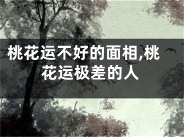 桃花运不好的面相,桃花运极差的人