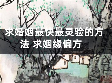 求婚姻最快最灵验的方法 求姻缘偏方