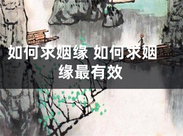 如何求姻缘 如何求姻缘最有效
