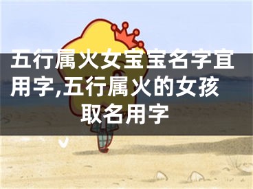 五行属火女宝宝名字宜用字,五行属火的女孩取名用字