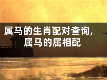 属马的生肖配对查询,属马的属相配
