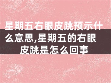 星期五右眼皮跳预示什么意思,星期五的右眼皮跳是怎么回事