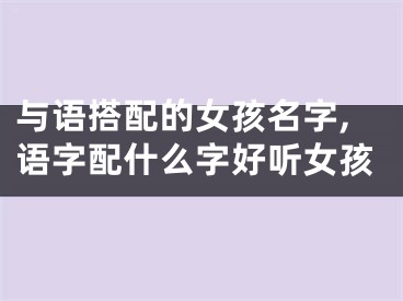 与语搭配的女孩名字,语字配什么字好听女孩
