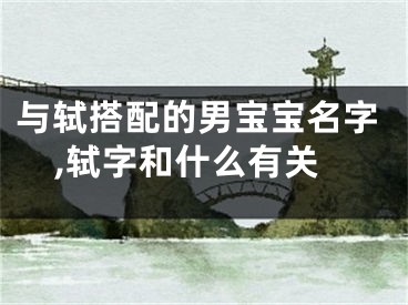 与轼搭配的男宝宝名字,轼字和什么有关