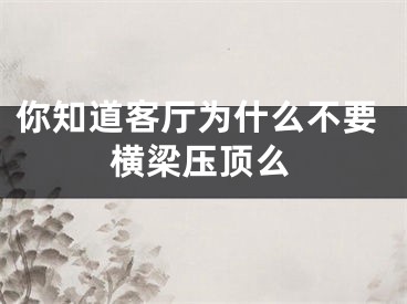 你知道客厅为什么不要横梁压顶么