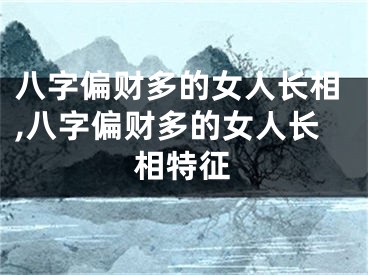 八字偏财多的女人长相,八字偏财多的女人长相特征