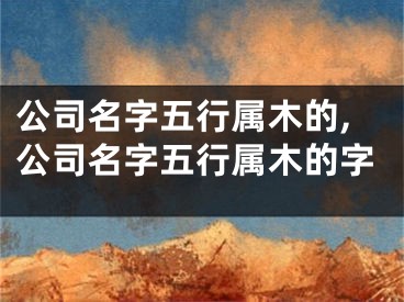 公司名字五行属木的,公司名字五行属木的字