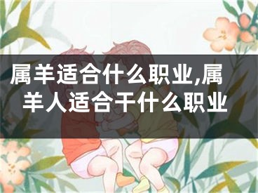 属羊适合什么职业,属羊人适合干什么职业