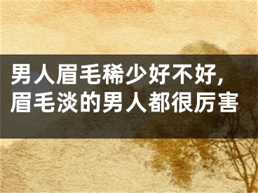 男人眉毛稀少好不好,眉毛淡的男人都很厉害