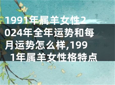 1991年属羊女性2024年全年运势和每月运势怎么样,1991年属羊女性格特点