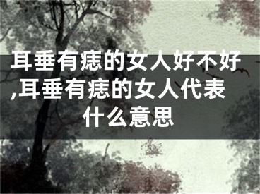 耳垂有痣的女人好不好,耳垂有痣的女人代表什么意思