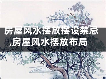 房屋风水摆放摆设禁忌,房屋风水摆放布局