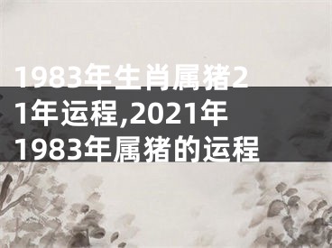1983年生肖属猪21年运程,2021年1983年属猪的运程