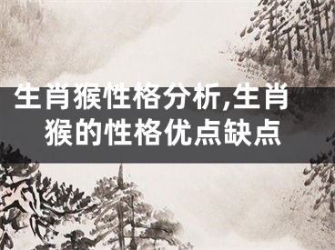 生肖猴性格分析,生肖猴的性格优点缺点