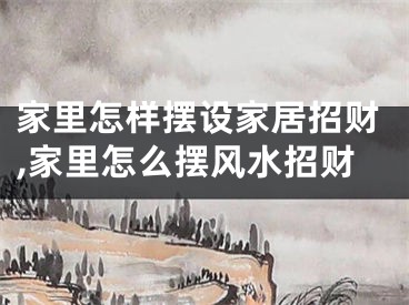 家里怎样摆设家居招财,家里怎么摆风水招财