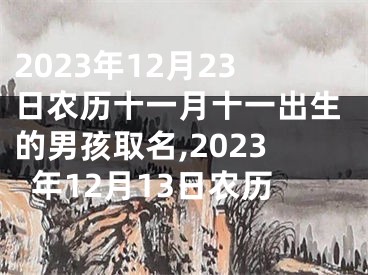 2023年12月23日农历十一月十一出生的男孩取名,2023年12月13日农历