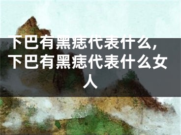 下巴有黑痣代表什么,下巴有黑痣代表什么女人