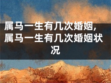 属马一生有几次婚姻,属马一生有几次婚姻状况