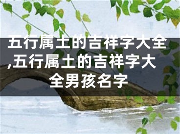 五行属土的吉祥字大全,五行属土的吉祥字大全男孩名字