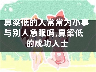 鼻梁低的人常常为小事与别人急眼吗,鼻梁低的成功人士