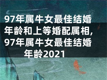 97年属牛女最佳结婚年龄和上等婚配属相,97年属牛女最佳结婚年龄2021