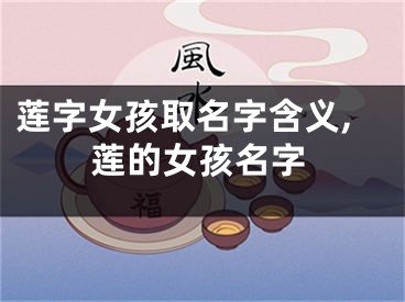 莲字女孩取名字含义,莲的女孩名字