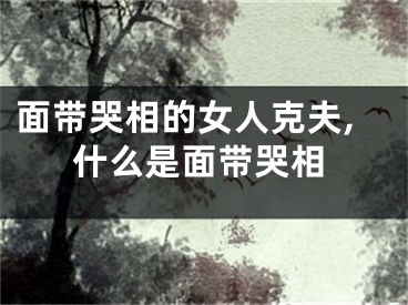 面带哭相的女人克夫,什么是面带哭相