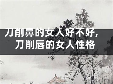 刀削鼻的女人好不好,刀削唇的女人性格