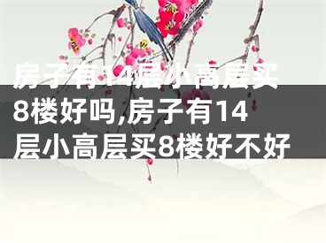 房子有14层小高层买8楼好吗,房子有14层小高层买8楼好不好