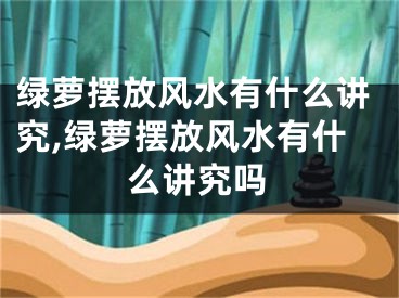 绿萝摆放风水有什么讲究,绿萝摆放风水有什么讲究吗