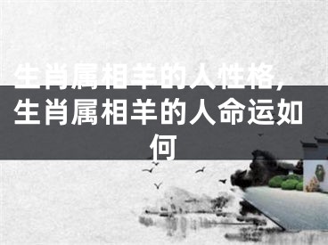 生肖属相羊的人性格,生肖属相羊的人命运如何