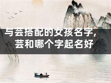与芸搭配的女孩名字,芸和哪个字起名好