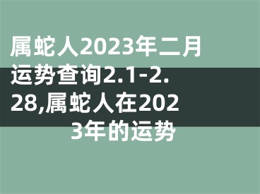 属蛇人2023年二月运势查询2.1-2.28,属蛇人在2023年的运势