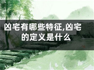 凶宅有哪些特征,凶宅的定义是什么