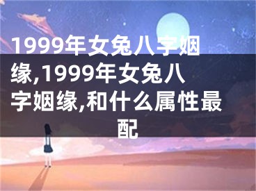 1999年女兔八字姻缘,1999年女兔八字姻缘,和什么属性最配
