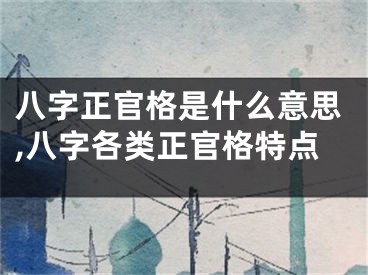 八字正官格是什么意思,八字各类正官格特点