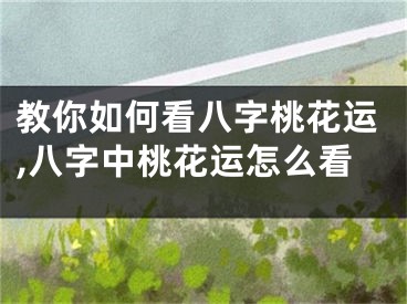 教你如何看八字桃花运,八字中桃花运怎么看