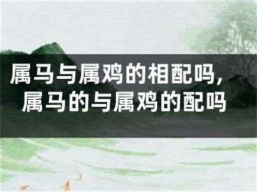 属马与属鸡的相配吗,属马的与属鸡的配吗