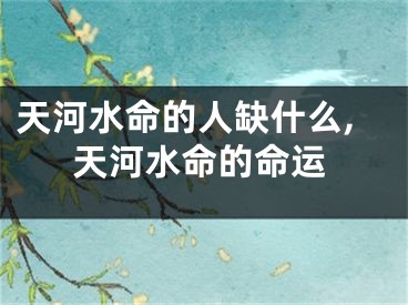 天河水命的人缺什么,天河水命的命运