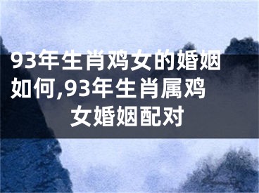 93年生肖鸡女的婚姻如何,93年生肖属鸡女婚姻配对