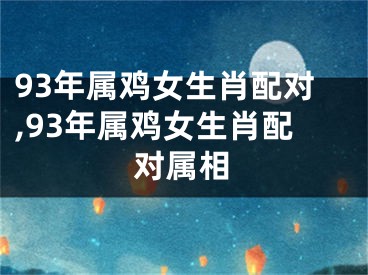 93年属鸡女生肖配对,93年属鸡女生肖配对属相