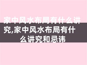 家中风水布局有什么讲究,家中风水布局有什么讲究和忌讳