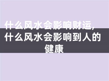 什么风水会影响财运,什么风水会影响到人的健康