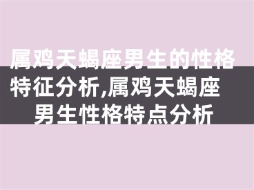 属鸡天蝎座男生的性格特征分析,属鸡天蝎座男生性格特点分析